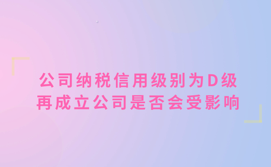 如果公司纳税信用级别被评为了D级，老板还想再成立其他公司的话，会受影响吗?