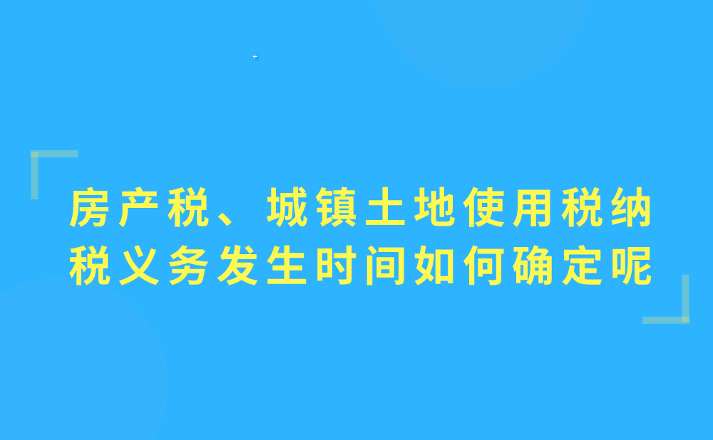 房产税、城镇土地使用税的纳税义务发生时间如何确定?