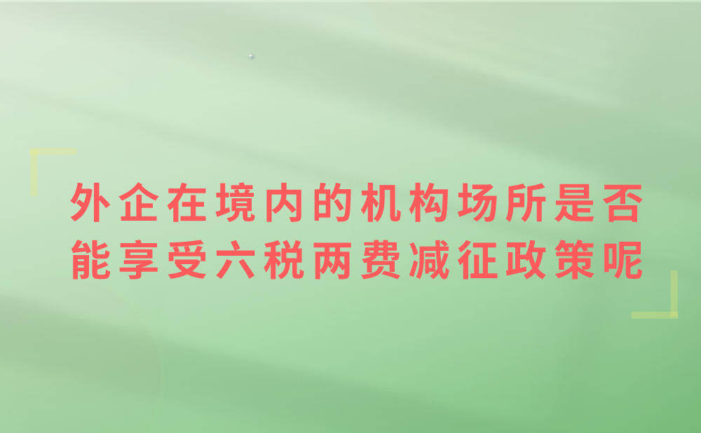 外国企业常驻代表机构在境内有设立机构场所，按照小规模纳税人自行缴纳增值税，可以享受小规模纳税人六税两费减征政策吗?