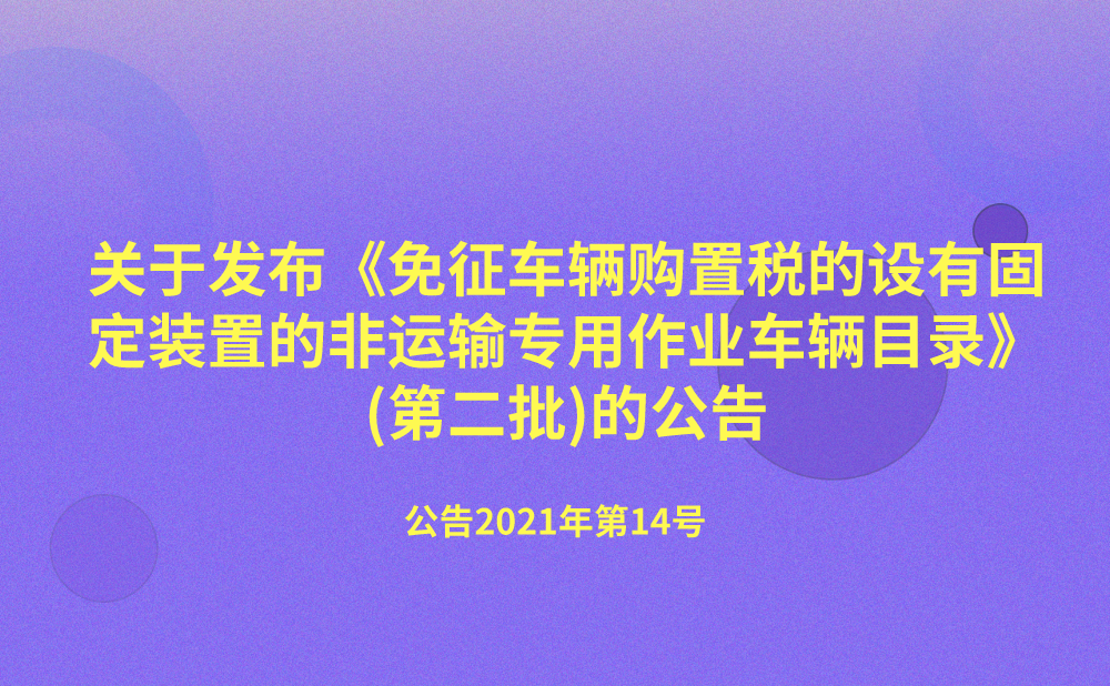 国家税务总局 工业和信息化部关于发布《免征车辆购置税的设有固定装置的非运输专用作业车辆目录》(第二批)的公告