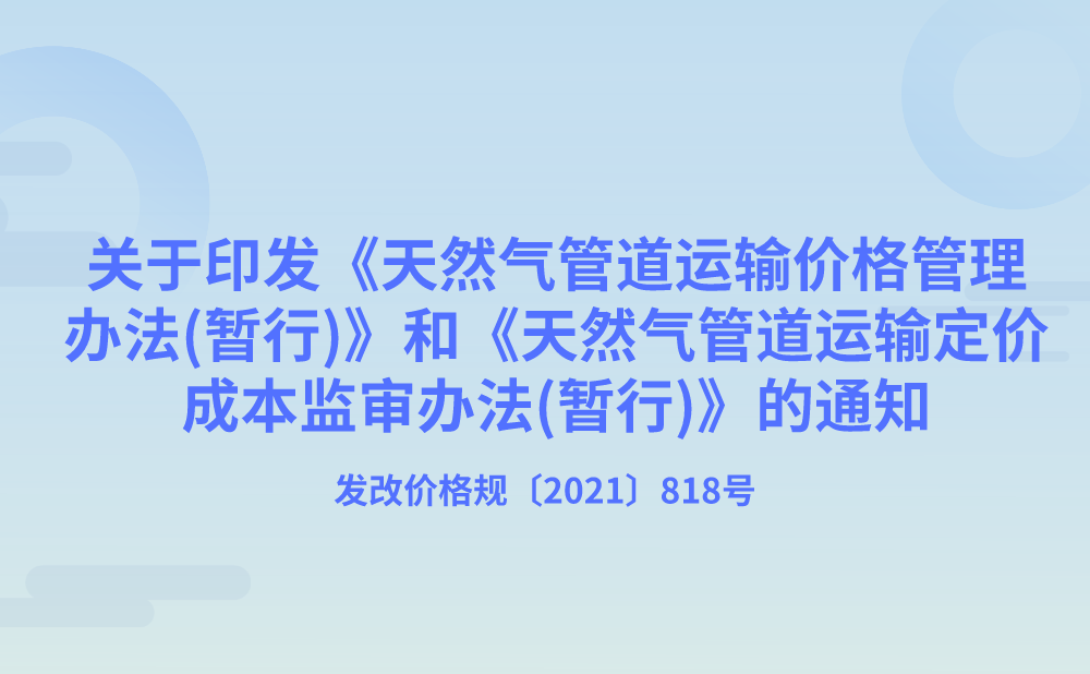 国家发展改革委关于印发《天然气管道运输价格管理办法(暂行)》和《天然气管道运输定价成本监审办法(暂行)》的通知