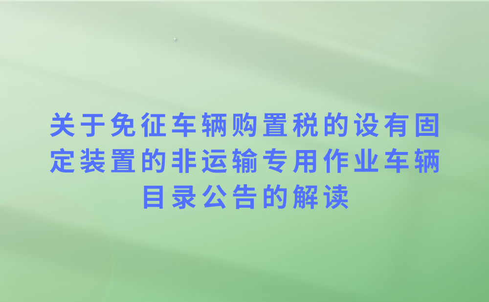 关于《国家税务总局 工业和信息化部关于发布〈免征车辆购置税的设有固定装置的非运输专用作业车辆目录〉(第二批)的公告》的解读