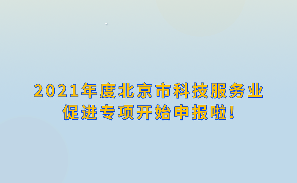 2021年度北京市科技服务业促进专项开始申报啦!