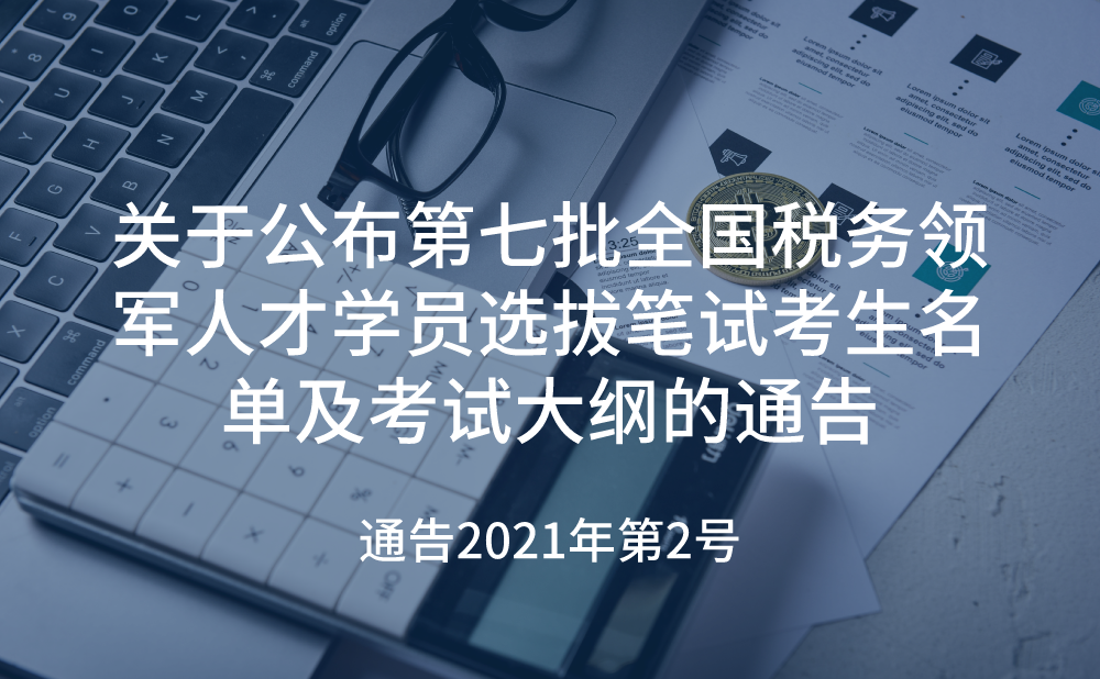 国家税务总局关于公布第七批全国税务领军人才学员选拔笔试考生名单及考试大纲的通告