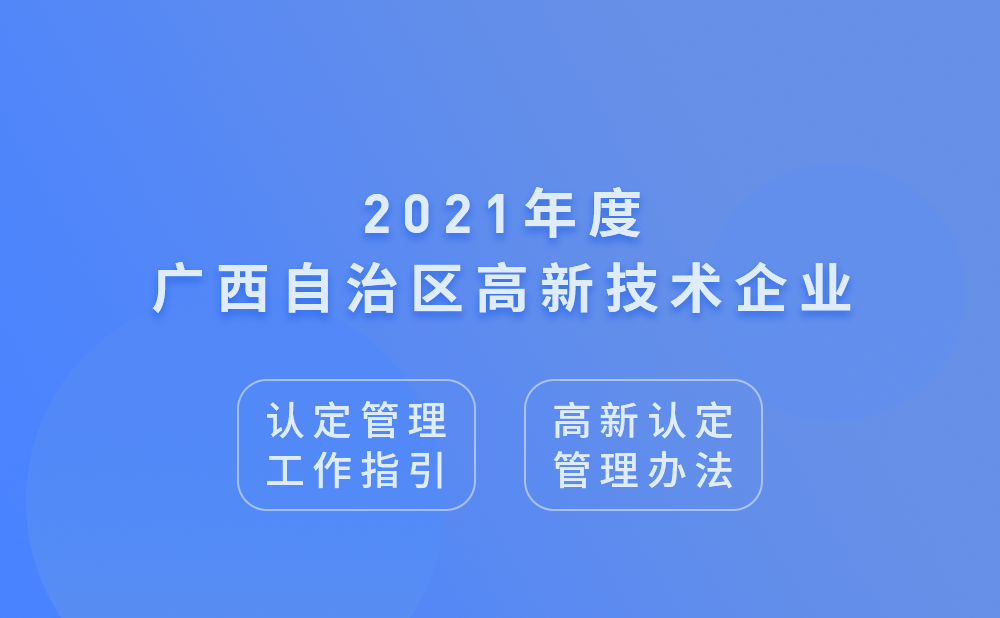 2021年广西壮族自治区高新技术企业认定管理工作指引及高新技术企业认定管理办法