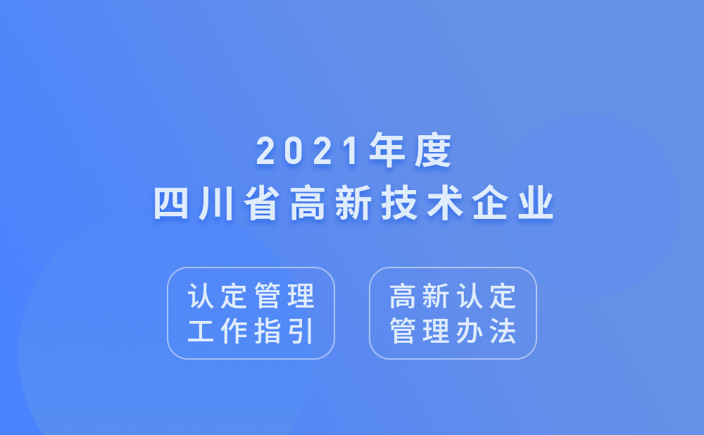 2021年四川省高新技术企业认定管理工作指引及高新技术企业认定管理办法