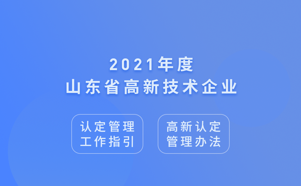 2021年山东省高新技术企业认定管理工作指引及高新技术企业认定管理办法