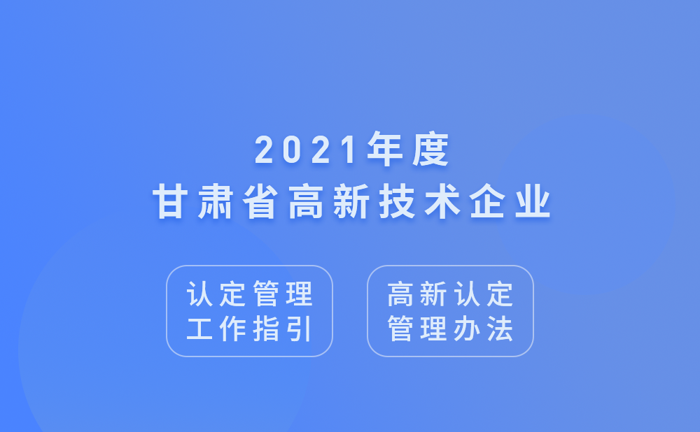2021年甘肃省高新技术企业认定管理工作指引及高新技术企业认定管理办法