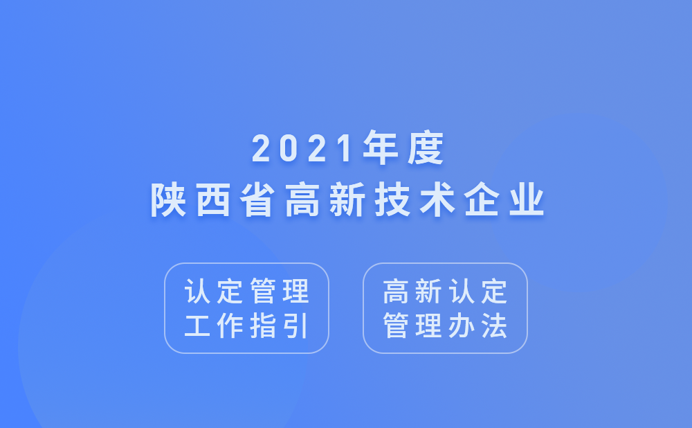 2021年陕西省高新技术企业认定管理工作指引及高新技术企业认定管理办法