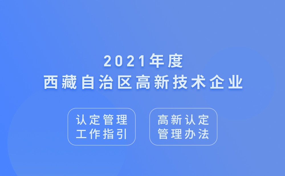 2021年西藏自治区高新技术企业认定管理工作指引及高新技术企业认定管理办法