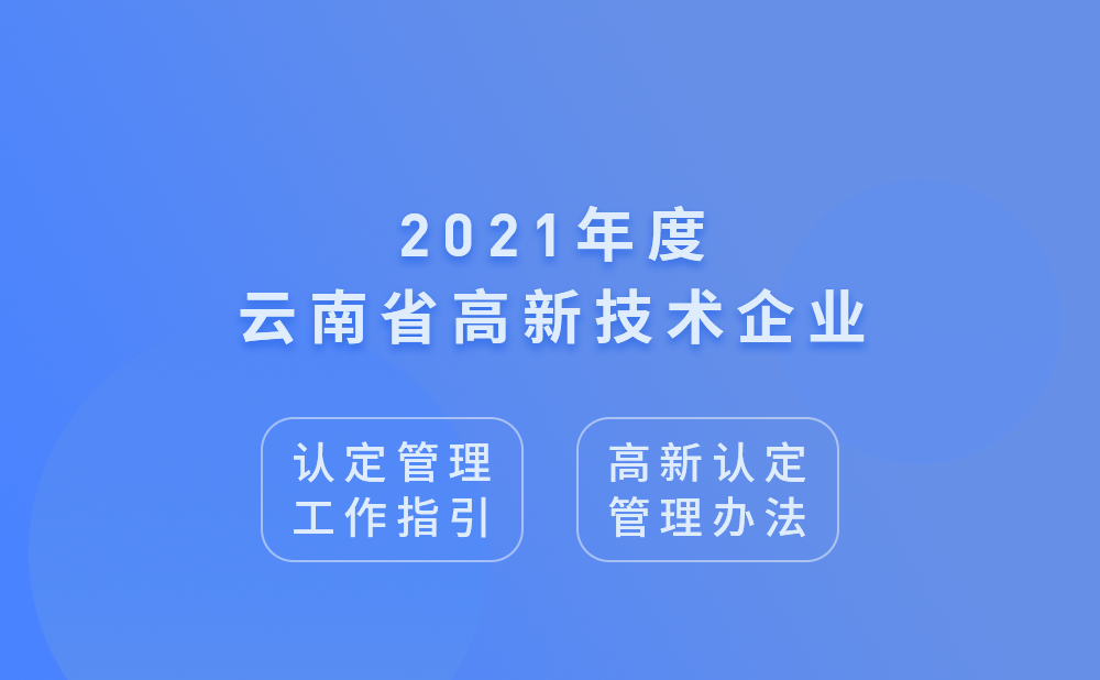 2021年云南省高新技术企业认定管理工作指引及高新技术企业认定管理办法