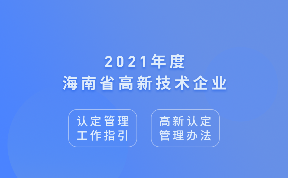 2021年海南省高新技术企业认定管理工作指引及高新技术企业认定管理办法