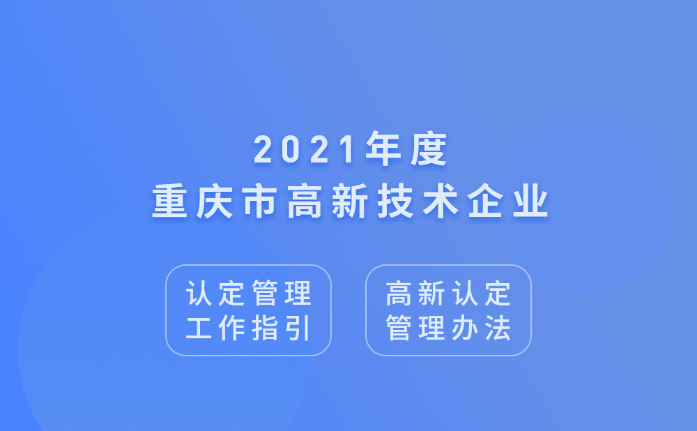 2021年重庆市高新技术企业认定管理工作指引及高新技术企业认定管理办法