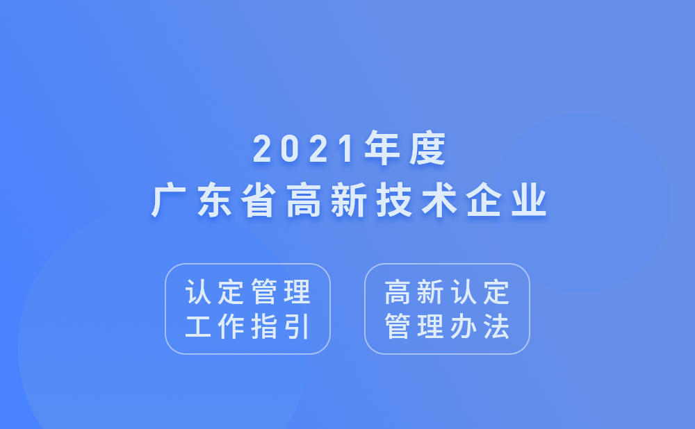 2021年广东省高新技术企业认定管理工作指引及高新技术企业认定管理办法