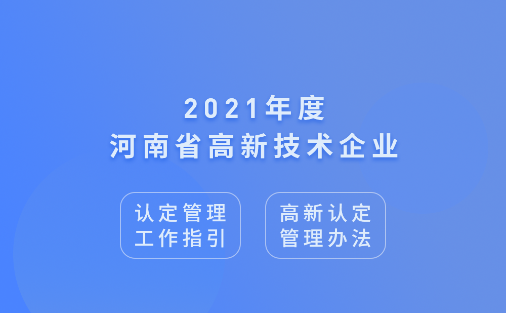 2021年河南省高新技术企业认定管理工作指引及高新技术企业认定管理办法