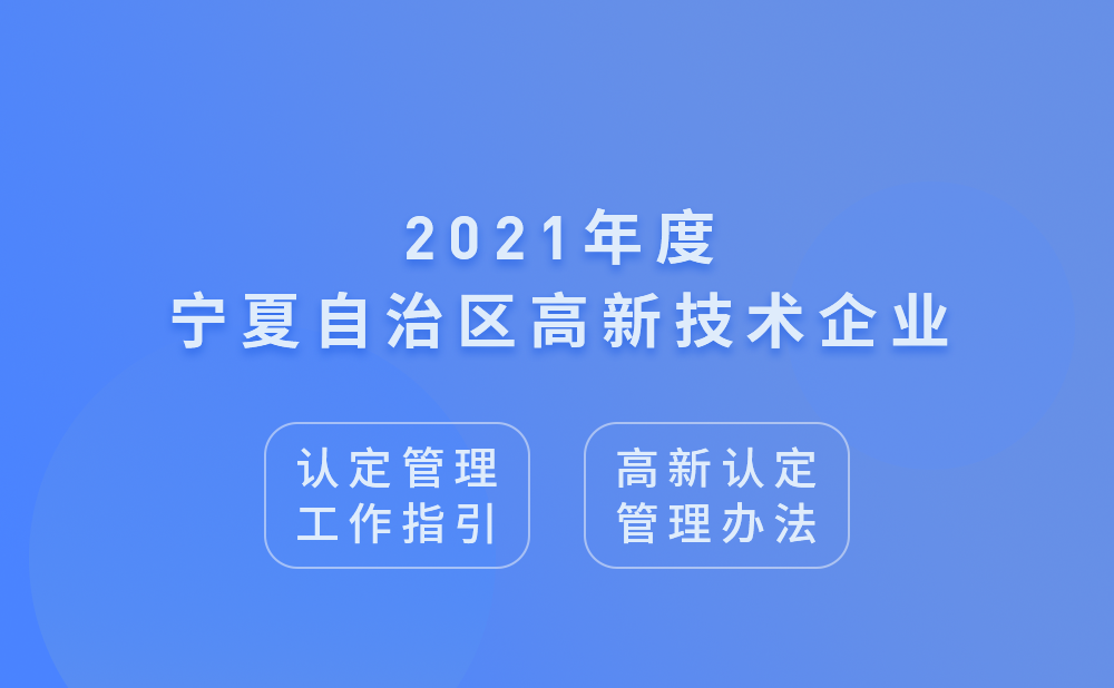 2021年宁夏高新技术企业认定管理工作指引及高新技术企业认定管理办法