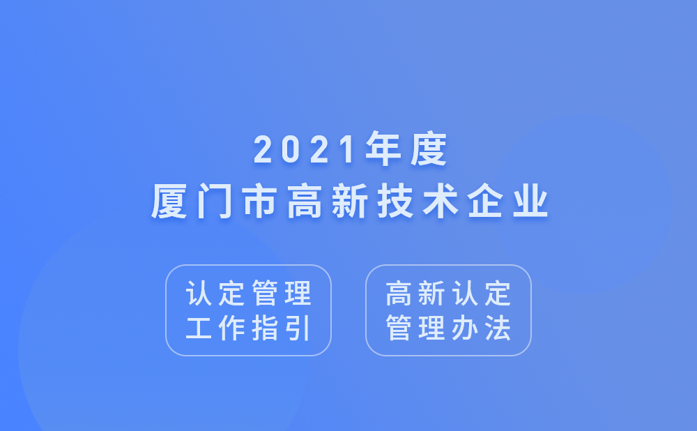 2021年厦门市高新技术企业认定管理工作指引及高新技术企业认定管理办法