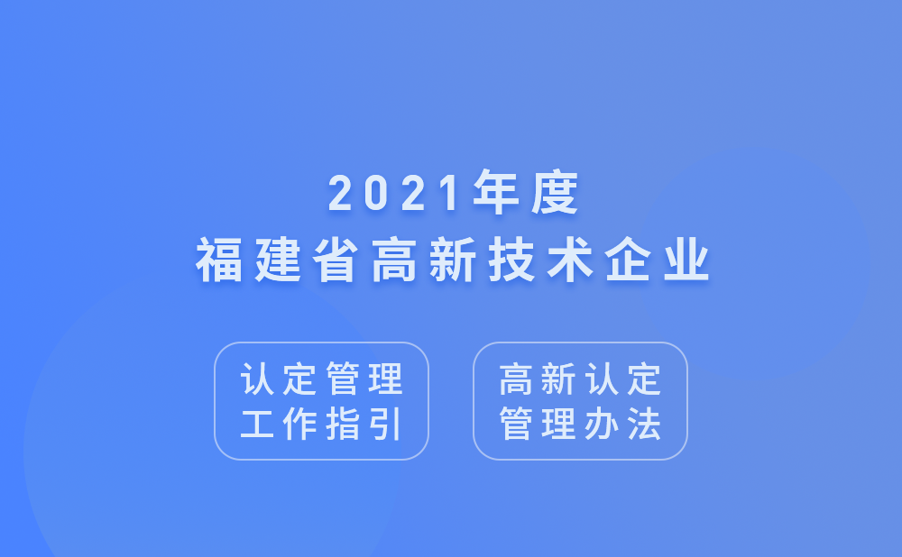 2021年福建省高新技术企业认定管理工作指引及高新技术企业认定管理办法