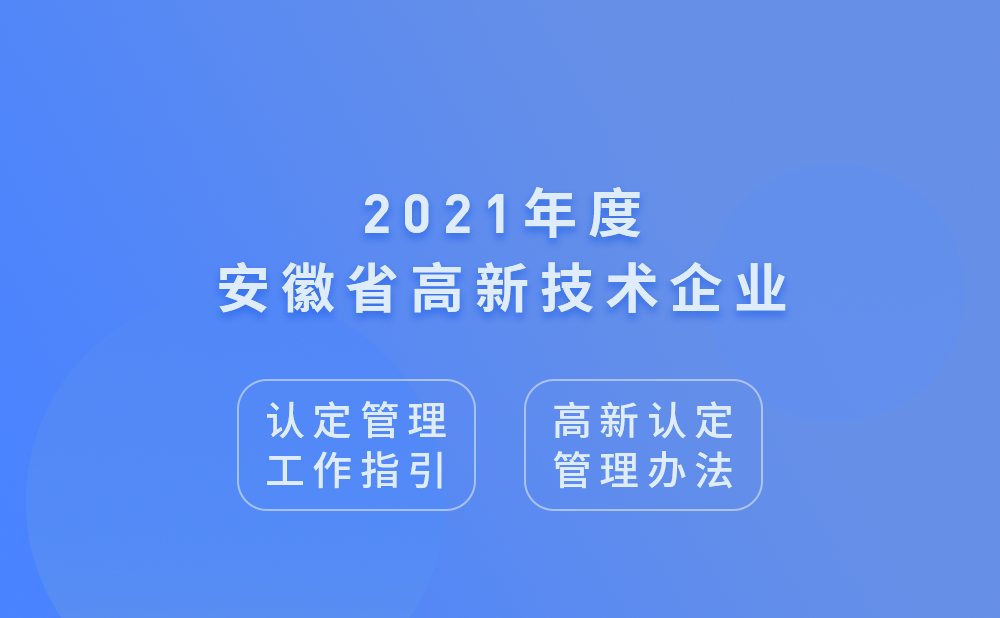 2021年安徽省高新技术企业认定管理工作指引及高新技术企业认定管理办法