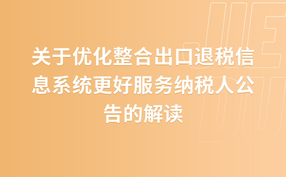 关于《国家税务总局关于优化整合出口退税信息系统 更好服务纳税人有关事项的公告》的解读