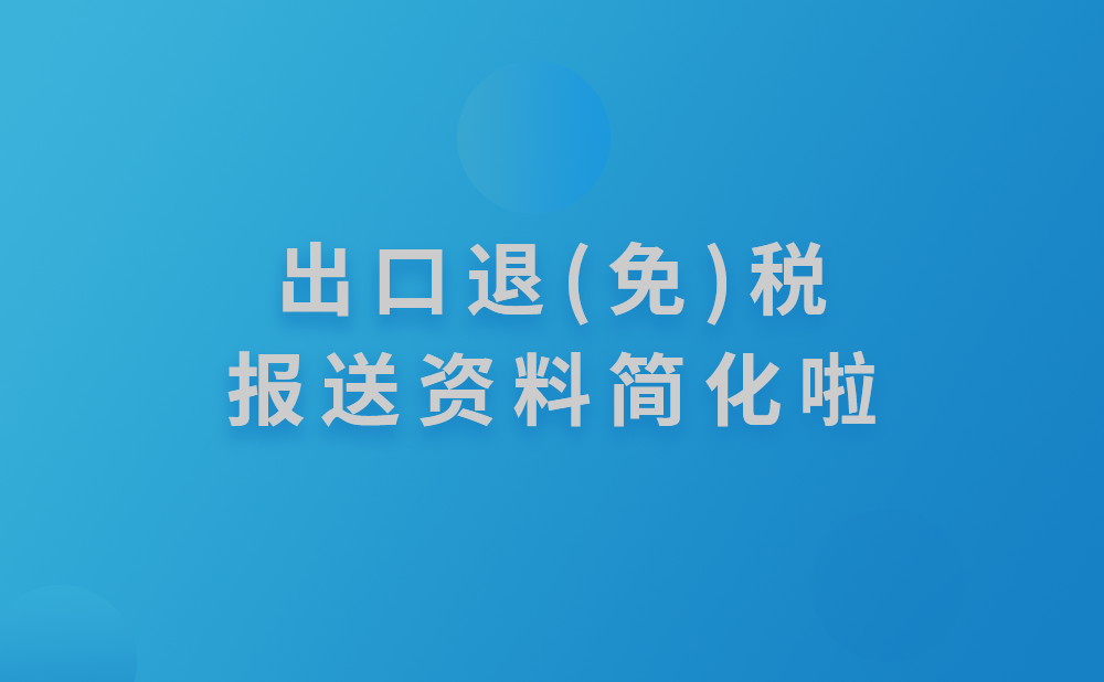 出口退(免)税报送资料简化!纳税人报送的表单资料有这些变化