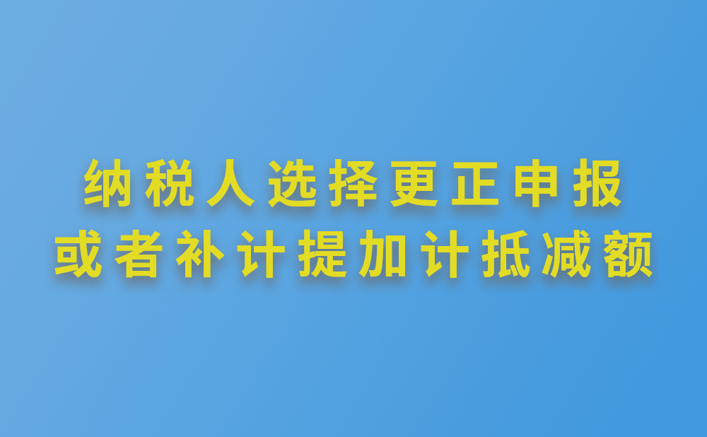 纳税人提交加计抵减声明后未及时计提加计抵减额，能否根据实际情况选择更正申报或者补计提加计抵减额?