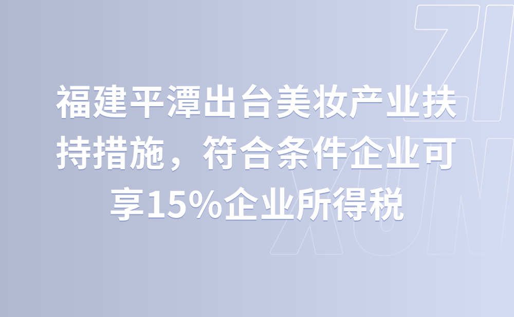 福建平潭出台美妆产业扶持措施 符合条件企业可享15%企业所得税