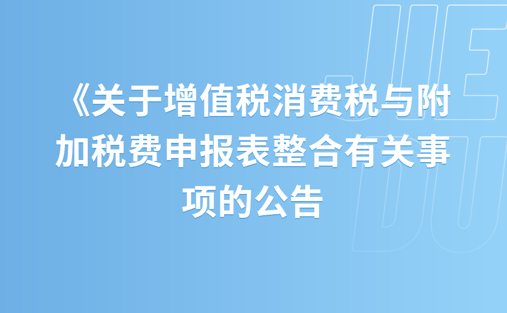 关于《国家税务总局关于增值税 消费税与附加税费申报表整合有关事项的公告》的解读