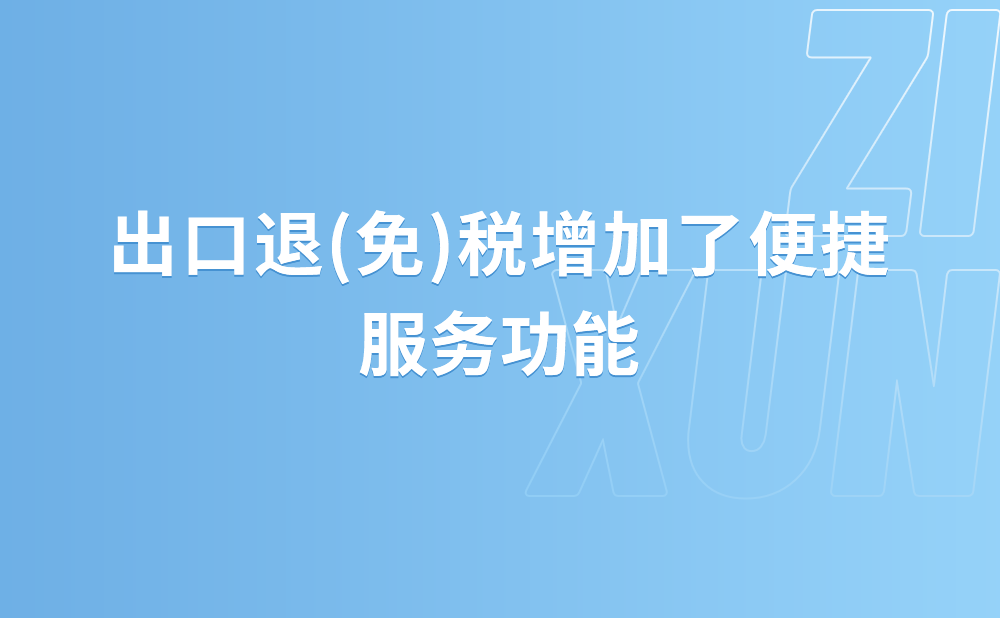 办好惠民实事!出口退(免)税增加了便捷服务功能