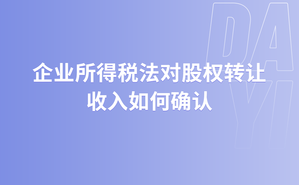 企业所得税法对股权转让收入如何确认?