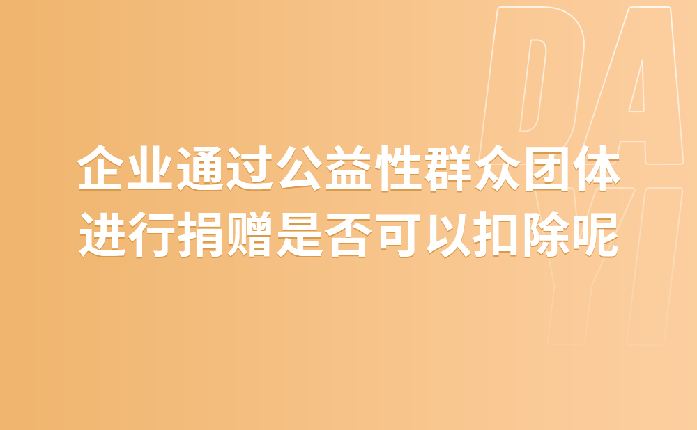 企业通过公益性群众团体进行捐赠是否可以扣除？对公益性群众团体有何要求?