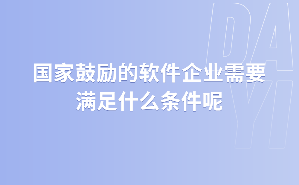 国家鼓励的软件企业需要满足什么条件?