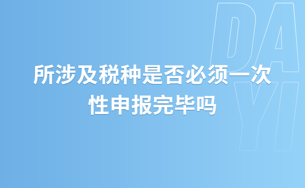 所涉及税种是否必须一次性申报完毕?