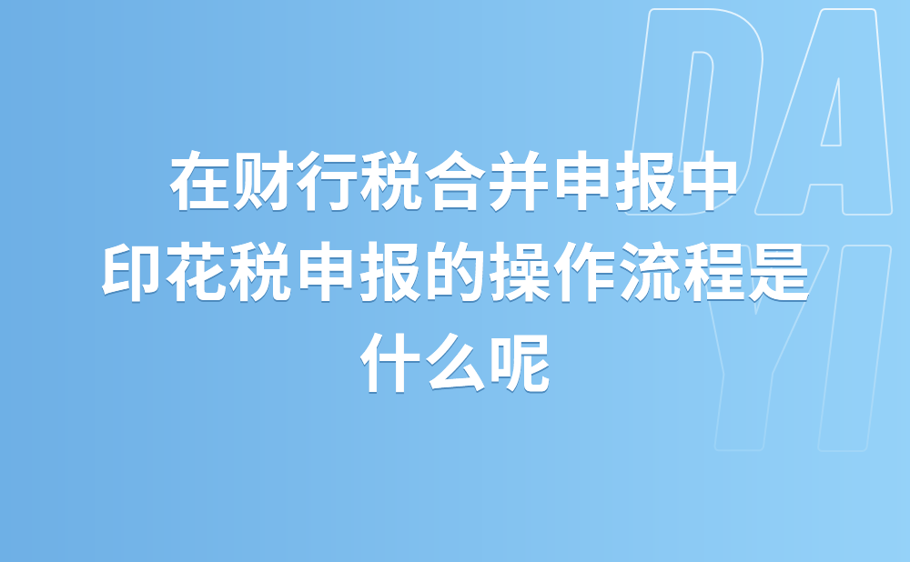 在财行税合并申报中，印花税申报的操作流程是什么?