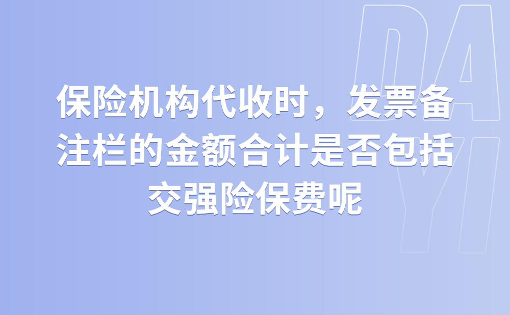 保险机构代收车船税开具增值税发票时，备注栏的金额合计是否包括交强险保费?