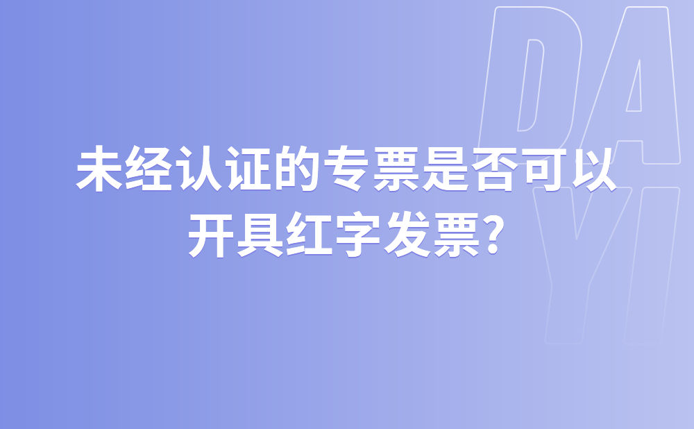 未经认证的专票是否可以开具红字发票?