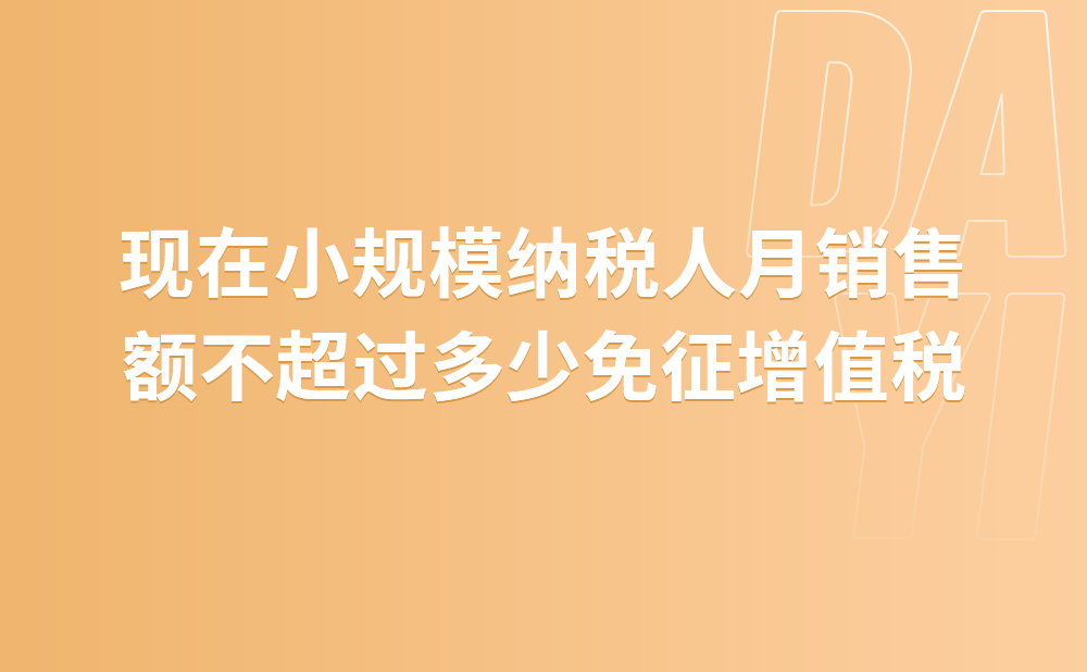 现在小规模纳税人月销售额不超过多少免征增值税?