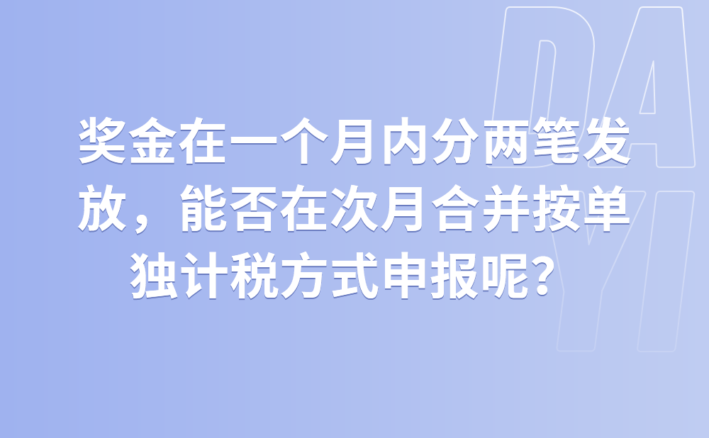 全年一次性奖金在同一个月内分两笔发放，是否能在次月合并按照单独计税方式申报个人所得税?