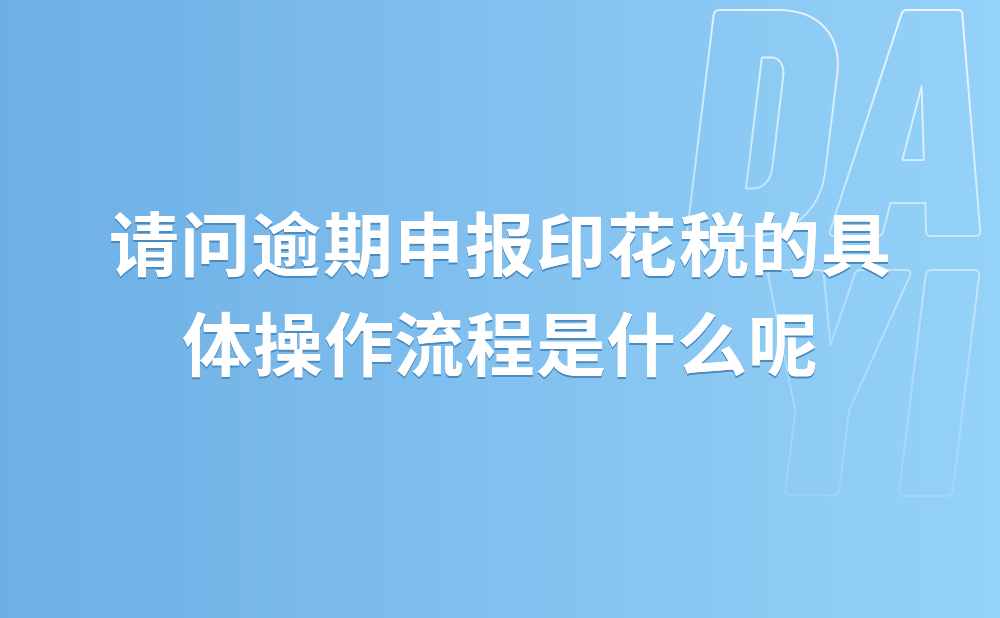 请问逾期申报印花税的具体操作流程是什么?