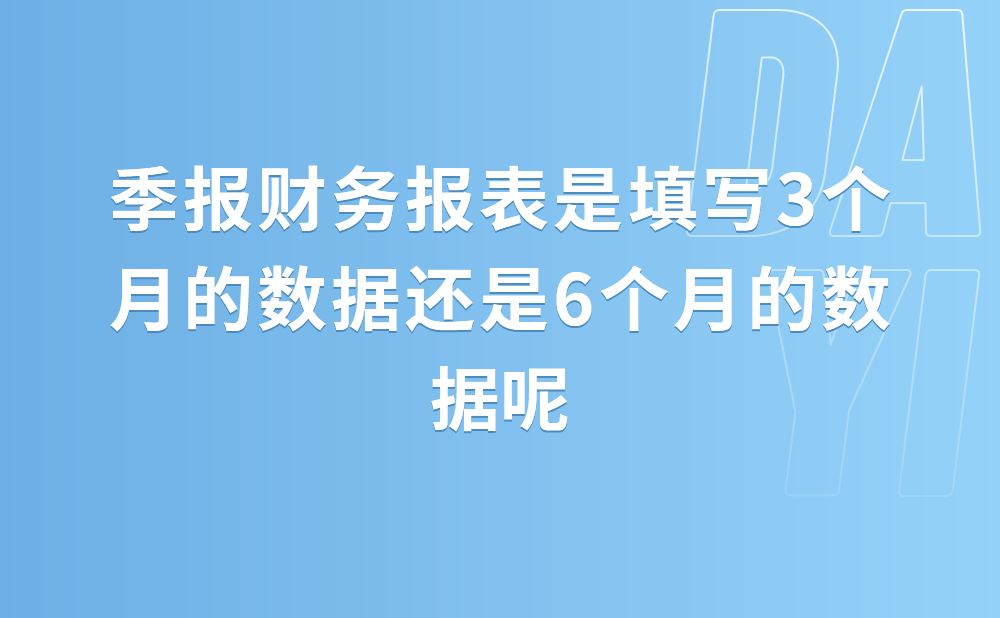 季报财务报表是填写3个月的数据还是6个月的数据?