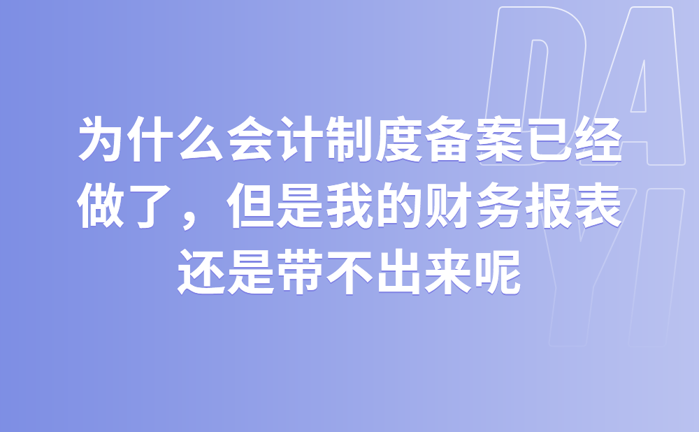 为什么会计制度备案已经做了，但是我的财务报表还是带不出来?