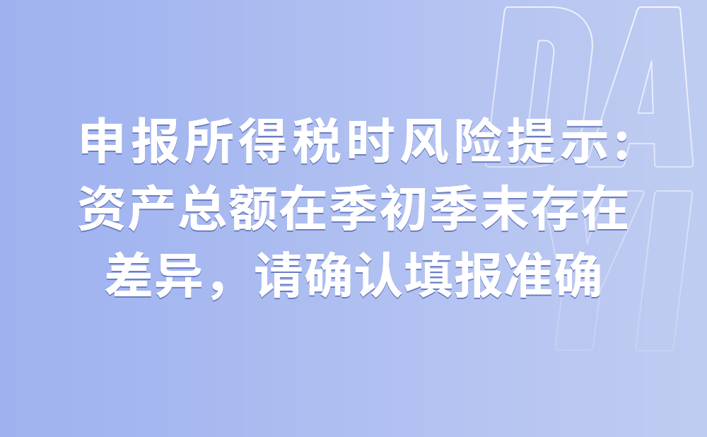 申报所得税季度申报表时风险提示：“资产总额在季初季末存在差异，请确认填报准确?”已经核对，没有问题，该如何处理?