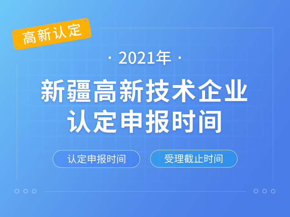 【新疆高新认定】2021年新疆高新技术企业认定申报时间