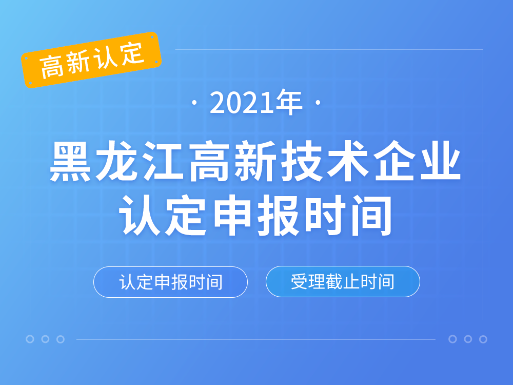 【黑龙江高新认定】2021年黑龙江高新技术企业认定申报时间