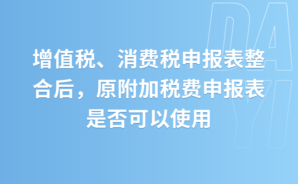 增值税、消费税分别与附加税费申报表整合后，原附加税费申报表还可以使用吗