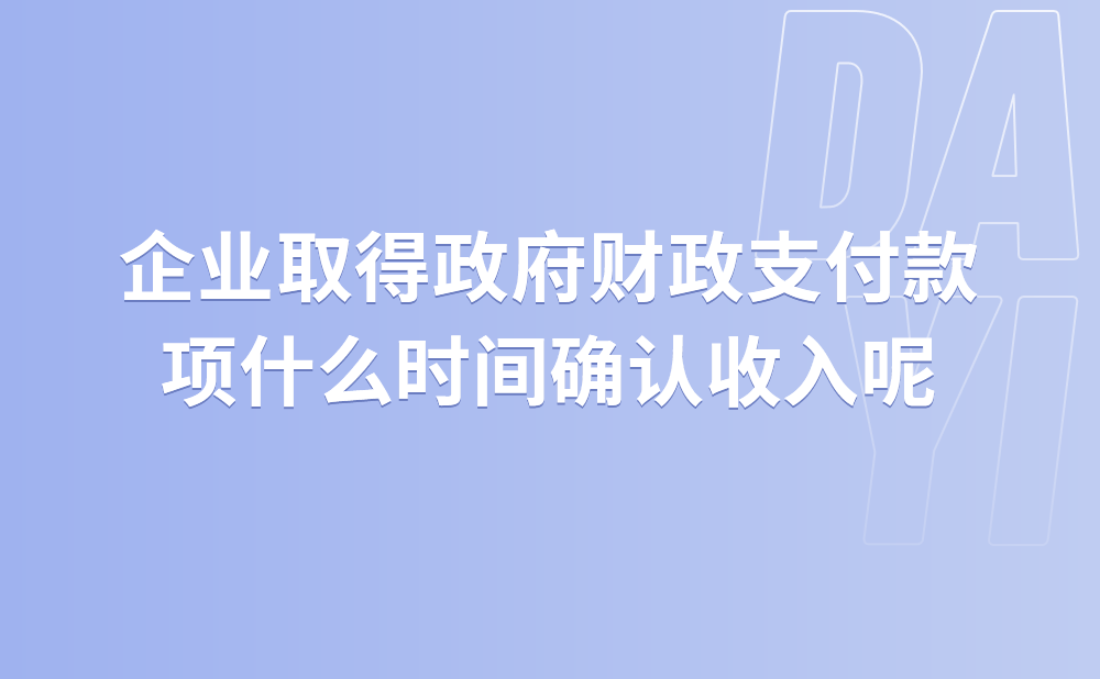 企业取得政府财政支付款项什么时间确认收入?