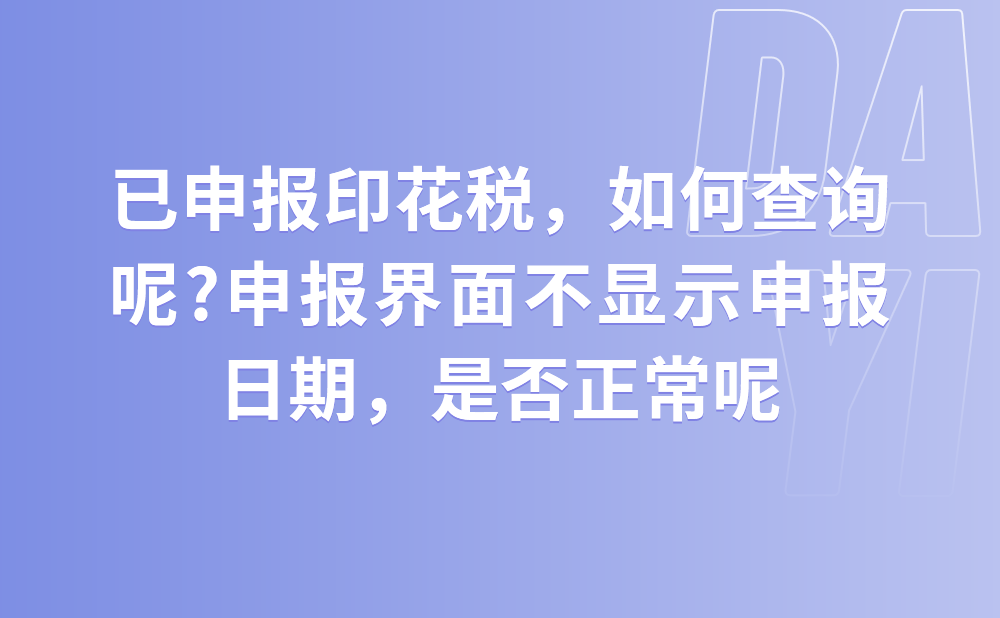 已申报印花税，如何查询呢?申报界面不显示申报日期，这是正常的么?