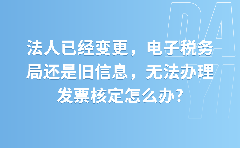 法人已经变更，但是现在电子税务局中的法人信息还是旧信息，进行发票核定时提示法人与市场监管部门的信息不一致，无法办理发票核定怎么办?