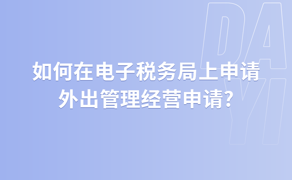 如何在电子税务局上申请外出管理经营申请?