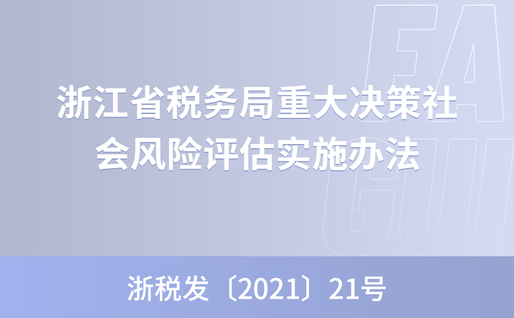 关于印发《国家税务总局浙江省税务局重大决策社会风险评估实施办法》的通知